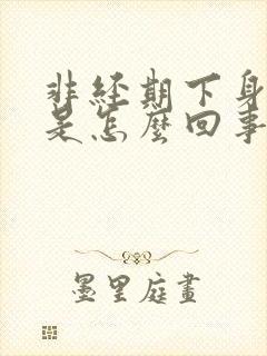 非经期下身流血是怎么回事