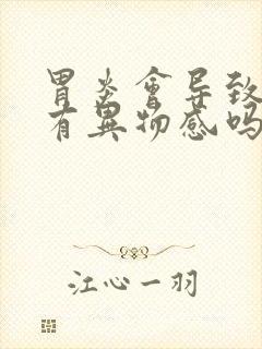 胃炎会导致喉咙有异物感吗