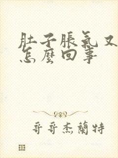 肚子胀气又想吐怎么回事