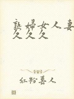 熟妇女人妻丰满久久久