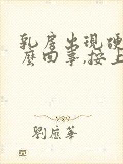 乳房出现硬块怎么回事,按上去有点疼