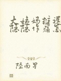 大姨妈推迟肚子隐隐作痛怎么回事