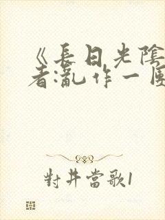 《长日光阴》作者:乱作一团