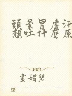 头晕冒虚汗恶心想吐什么原因