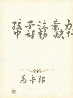 孩子注意力不集中好动 缺什么