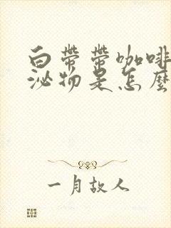 白带带咖啡色分泌物是怎么回事