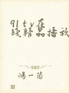 91 t v在线精品播放