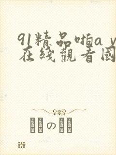 91精品啪aⅴ在线观看国产