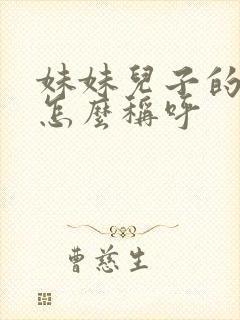 妹妹儿子的女儿怎么称呼