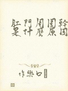 肛门周围干裂痒是什么原因