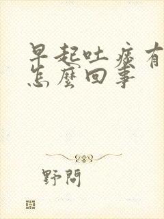 早起吐痰有血是怎么回事