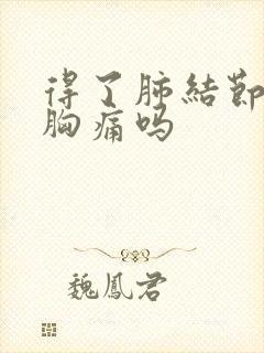 得了肺结节会有胸痛吗