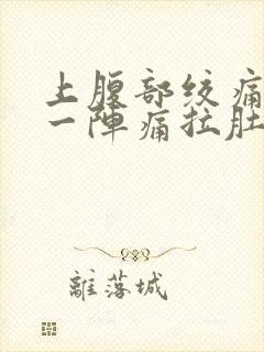 上腹部绞痛一阵一阵痛拉肚子