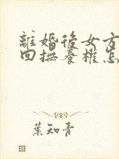 离婚后女方想要回抚养权怎么办