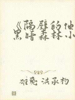 《隔壁的他by黑暗森林小说笔趣》