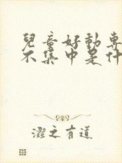 儿童好动专注力不集中是什么原因