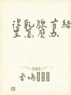 得乳腺有结节增生怎么办