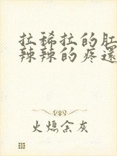 拉稀拉的肛门火辣辣的疼还有血