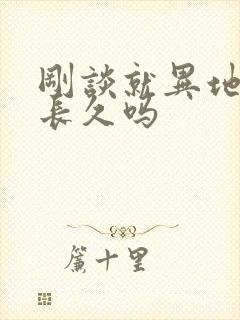 刚谈就异地恋会长久吗