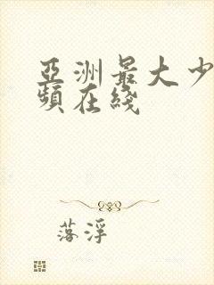 亚洲最大少妇视频在线