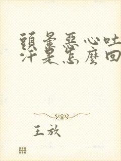 头晕恶心吐冒虚汗是怎么回事