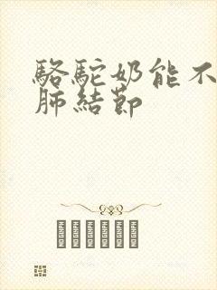 骆驼奶能不能治肺结节