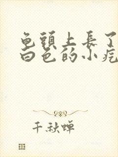 龟头上长了一些白色的小疙瘩