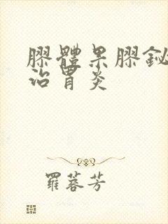 胶体果胶铋胶囊治胃炎