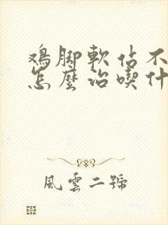 鸡脚软站不起来怎么治吃什么药封面