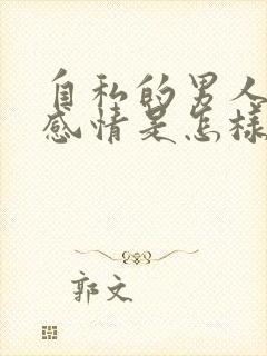 自私的男人对待感情是怎样的态度