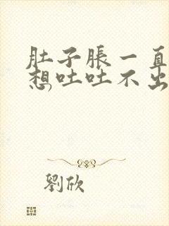 肚子胀一直打嗝想吐吐不出来