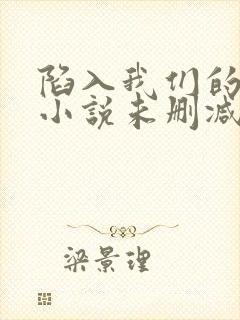 陷入我们的热恋小说未删减完整版