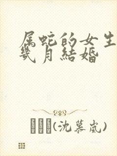 属蛇的女生适合几月结婚