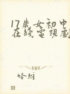 17岁女初中生在线电视剧