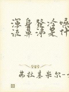 浑身发冷嗓子疼流鼻涕是什么感冒