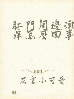 肛门周边潮湿发痒怎么回事