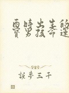 酉时出生的虎宝宝男孩命运怎么样