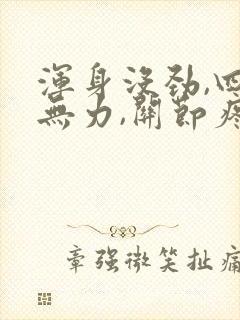 浑身没劲,四肢无力,关节疼痛