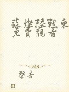 苏灿陆战东全集免费观看