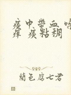 痰中带血 嗓子痒 痰粘稠