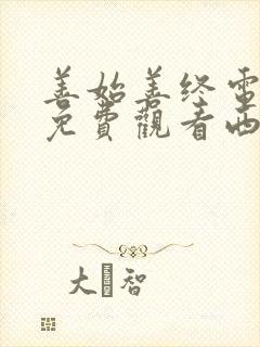 善始善终电视剧免费观看西瓜影院