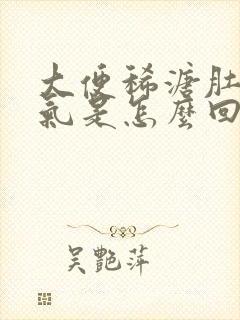 大便稀溏肚子胀气是怎么回事