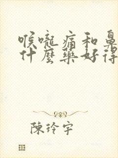 喉咙痛和鼻塞吃什么药好得快