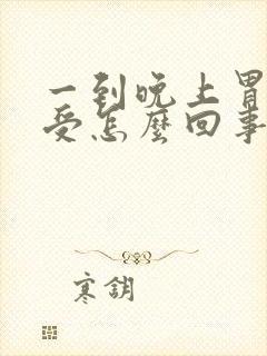 一到晚上胃就难受怎么回事