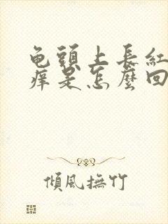 龟头上长红疙瘩痒是怎么回事