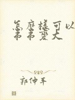 怎么样可以让小弟弟变大封面