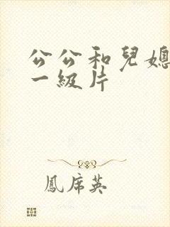 公公和儿媳韩国一级片