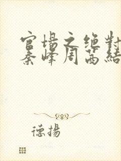 官场之绝对权力秦峰周茜结局