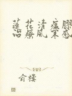 莲花清瘟胶囊是治疗风寒感冒还是风热感冒