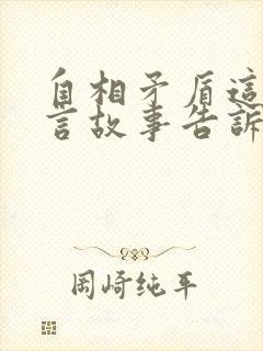 自相矛盾这个寓言故事告诉我们什么道理呢